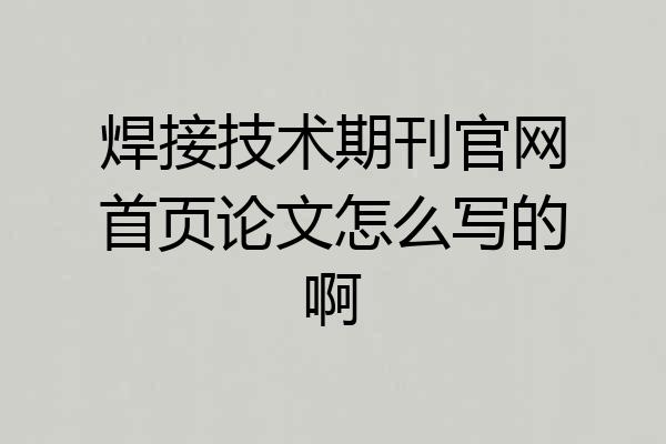 焊接技术期刊官网首页论文怎么写的啊
