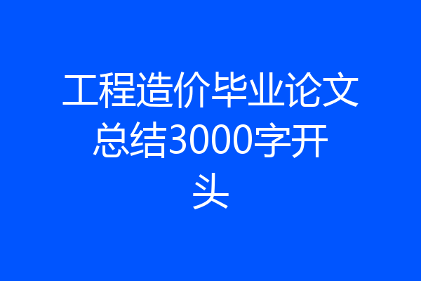 工程造价毕业论文总结3000字开头