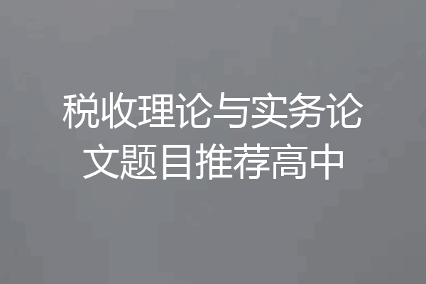 税收理论与实务论文题目推荐高中