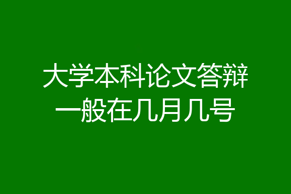 大学本科论文答辩一般在几月几号