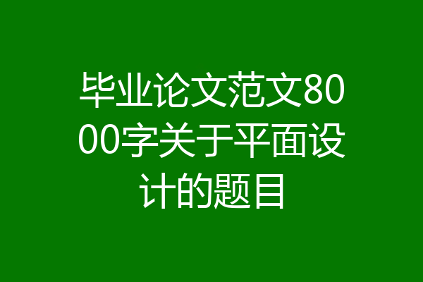 毕业论文范文8000字关于平面设计的题目