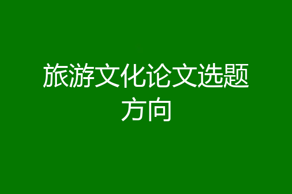 旅游文化论文选题方向
