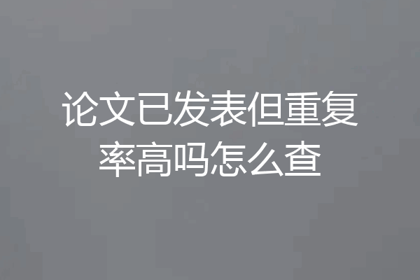 论文已发表但重复率高吗怎么查