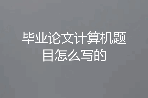 毕业论文计算机题目怎么写的
