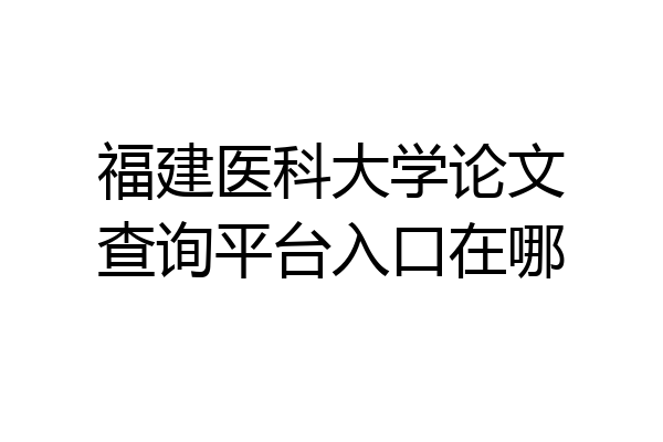 福建医科大学论文查询平台入口在哪
