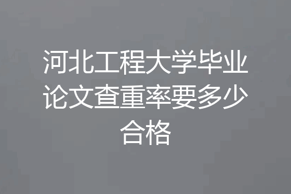 河北工程大学毕业论文查重率要多少合格