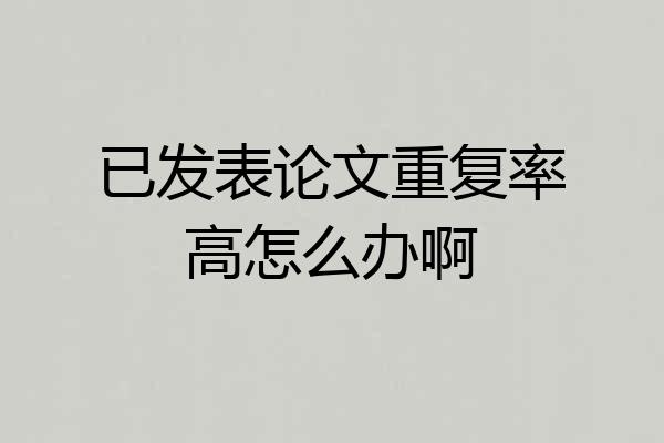 已发表论文重复率高怎么办啊