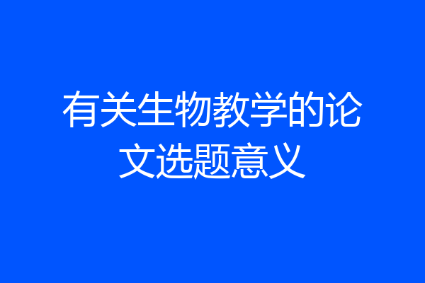 有关生物教学的论文选题意义