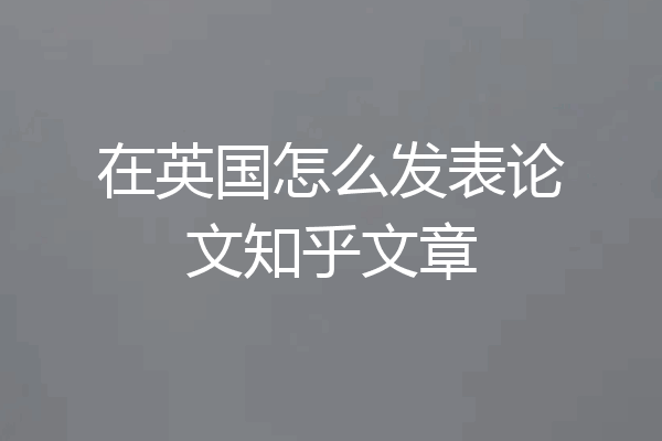 在英国怎么发表论文知乎文章