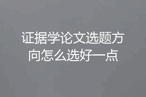 证据学论文选题方向怎么选好一点
