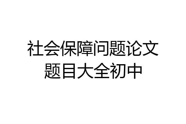社会保障问题论文题目大全初中