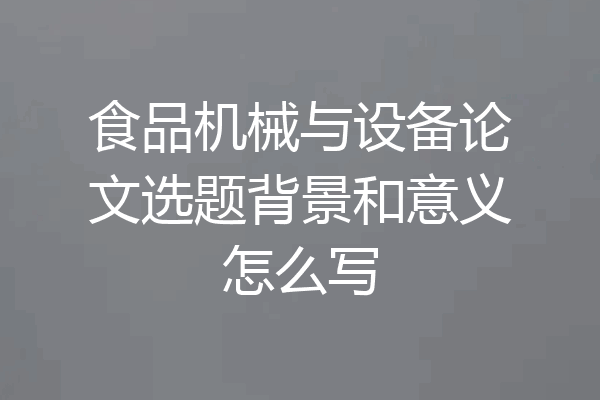 食品机械与设备论文选题背景和意义怎么写