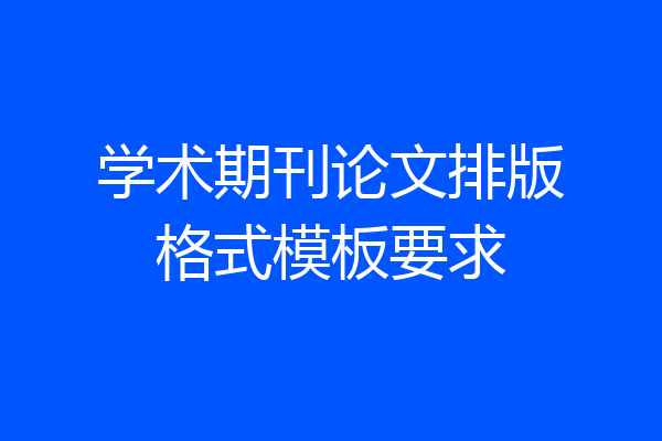 学术期刊论文排版格式模板要求