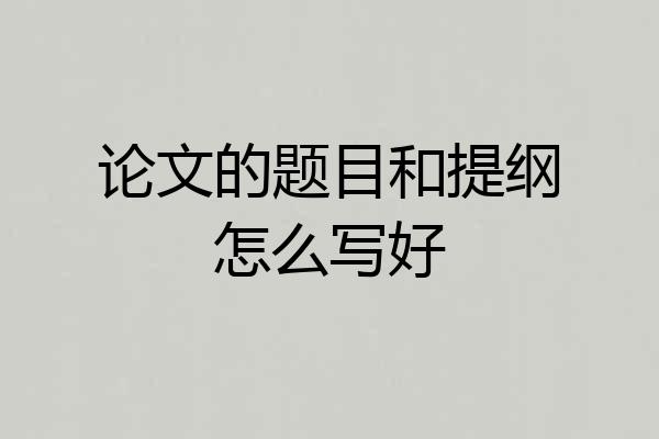 论文的题目和提纲怎么写好