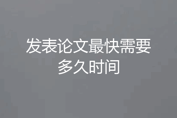 发表论文最快需要多久时间