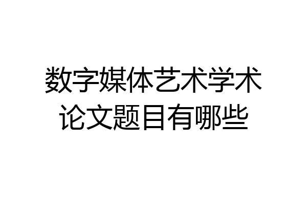 数字媒体艺术学术论文题目有哪些