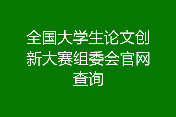 全国大学生论文创新大赛组委会官网查询