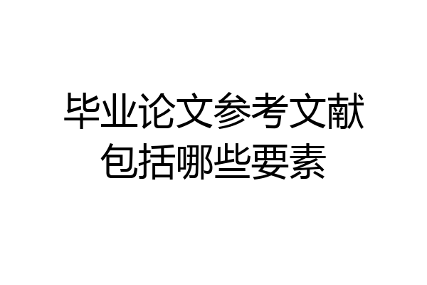毕业论文参考文献包括哪些要素