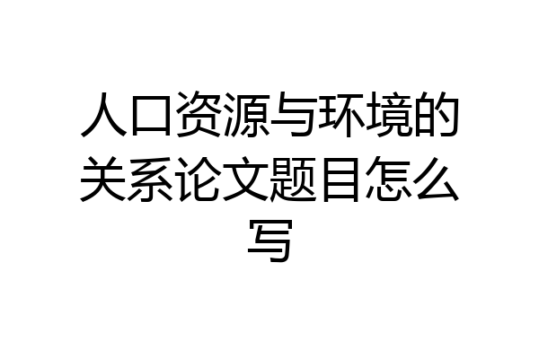 人口资源与环境的关系论文题目怎么写