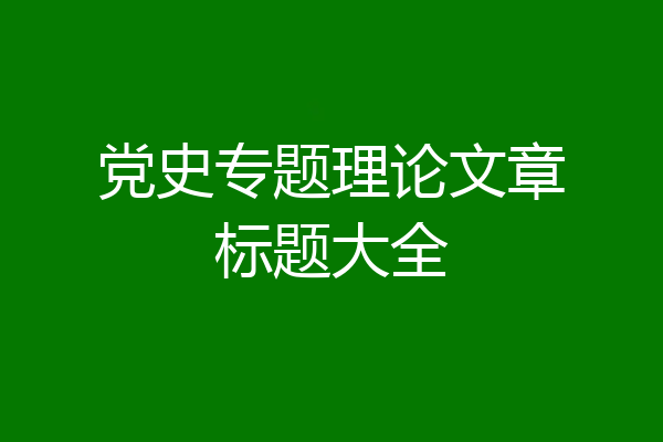 党史专题理论文章标题大全