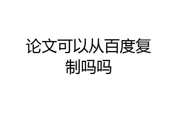 论文可以从百度复制吗吗