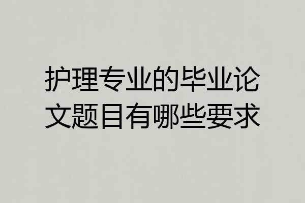 护理专业的毕业论文题目有哪些要求