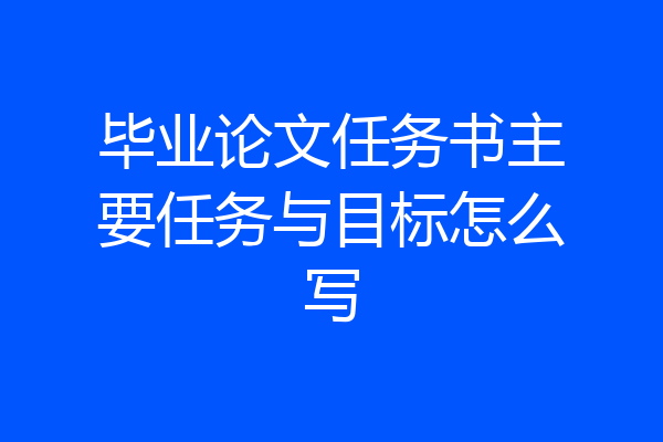 毕业论文任务书主要任务与目标怎么写