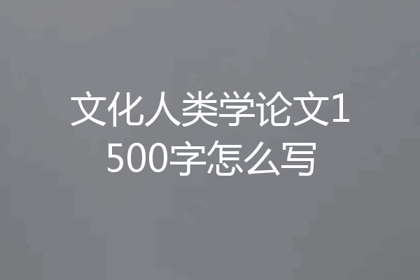 文化人类学论文1500字怎么写