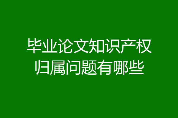 毕业论文知识产权归属问题有哪些
