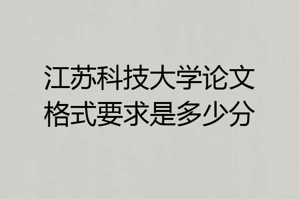 江苏科技大学论文格式要求是多少分