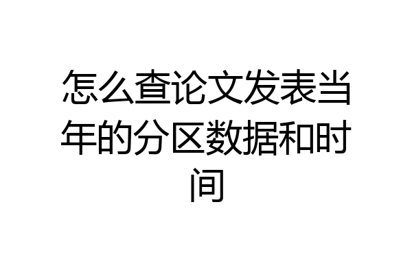 怎么查论文发表当年的分区数据和时间