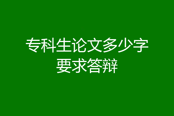 专科生论文多少字要求答辩