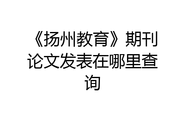 《扬州教育》期刊论文发表在哪里查询