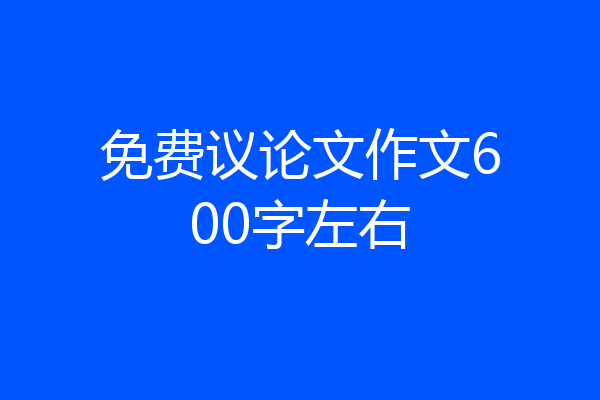 免费议论文作文600字左右
