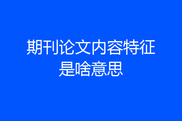 期刊论文内容特征是啥意思
