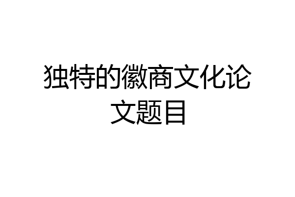 独特的徽商文化论文题目