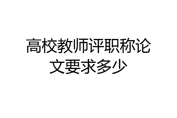 高校教师评职称论文要求多少