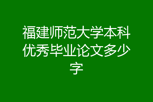 福建师范大学本科优秀毕业论文多少字