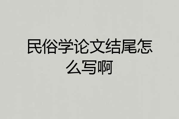 民俗学论文结尾怎么写啊