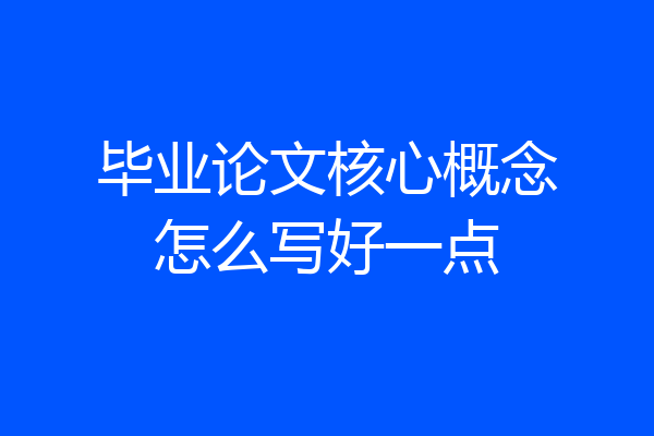 毕业论文核心概念怎么写好一点