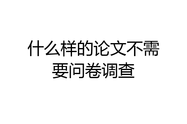 什么样的论文不需要问卷调查