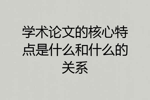 学术论文的核心特点是什么和什么的关系