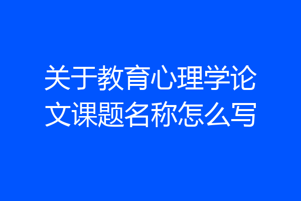 关于教育心理学论文课题名称怎么写