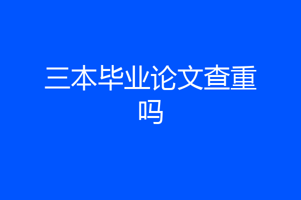 三本毕业论文查重吗