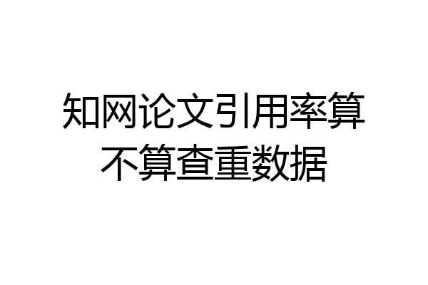 知网论文引用率算不算查重数据