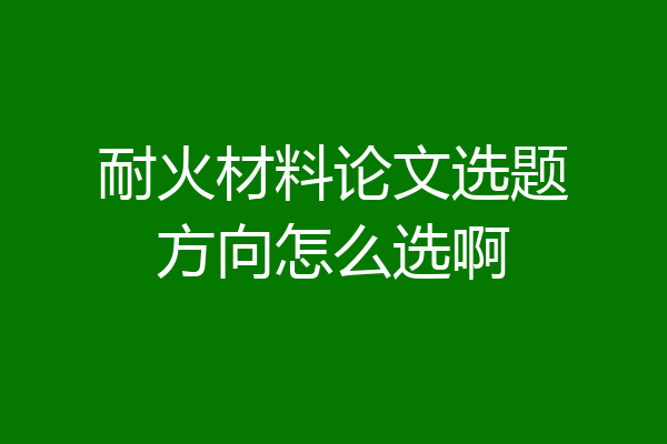 耐火材料论文选题方向怎么选啊