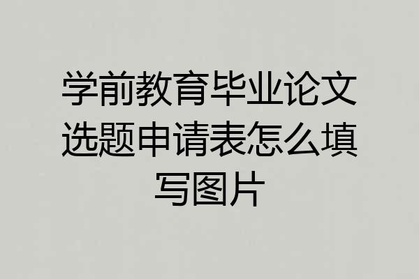 学前教育毕业论文选题申请表怎么填写图片