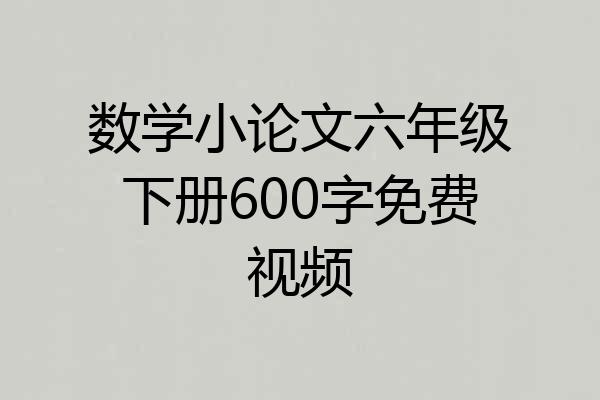 数学小论文六年级下册600字免费视频