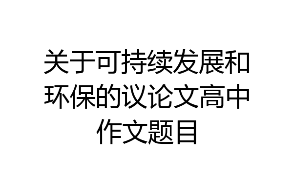 关于可持续发展和环保的议论文高中作文题目