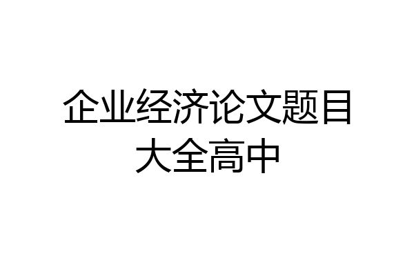 企业经济论文题目大全高中